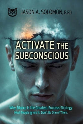 Activate the Subconscious: Silence, Surrender and the Return to Inner Authority The Quiet Path to Rewiring the Mind and Reclaiming Self by Solomon, Jason A.
