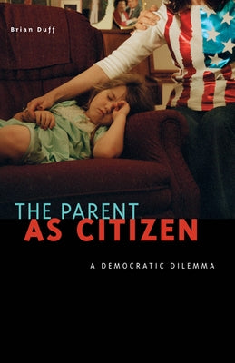 The Parent as Citizen: A Democratic Dilemma by Duff, Brian