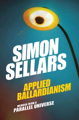 Applied Ballardianism: Memoir from a Parallel Universe by Sellars, Simon