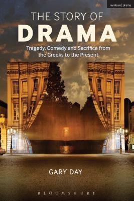 The Story of Drama: Tragedy, Comedy and Sacrifice from the Greeks to the Present by Day, Gary