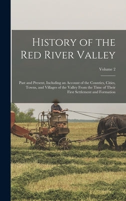 History of the Red River Valley: Past and Present, Including an Account of the Counties, Cities, Towns, and Villages of the Valley From the Time of Th by Anonymous