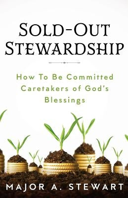 Sold-Out Stewardship: How To Be Committed Caretakers of God's Blessings by Stewart, Major a.