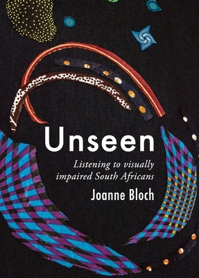 Unseen: Listening to Visually Impaired South Africans by Bloch, Joanne
