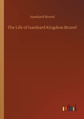 The Life of Isambard Kingdom Brunel by Brunel, Isambard