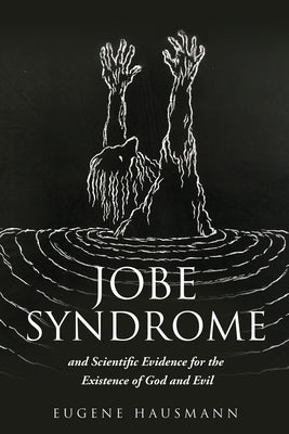 Jobe Syndrome: and Scientific Evidence for the Existence of God and Evil by Hausmann, Eugene