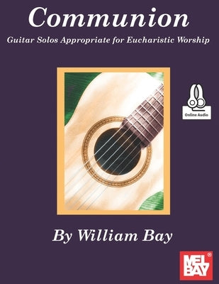 Communion Guitar Solos Appropriate for Eucharistic Worship by Bay, William