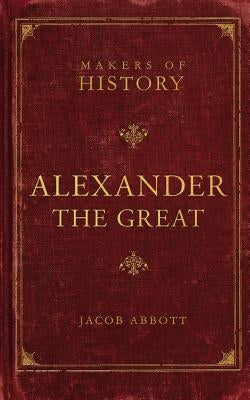 Alexander the Great: Makers of History by Abbott, Jacob