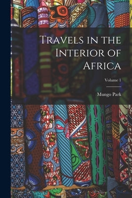 Travels in the Interior of Africa; Volume 1 by Park, Mungo