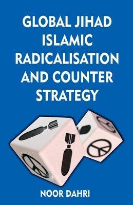 Global Jihad, Islamic Radicalisation and Counter Strategy by Dahri, Noor