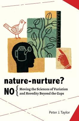 Nature-Nurture? No: Moving the Sciences of Variation and Heredity Beyond the Gaps by Taylor, Peter John