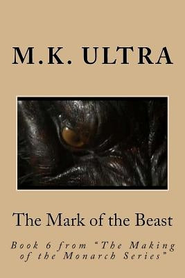 The Mark of the Beast: Book 6 from "The Making of the Monarch Series" by Ultra, M. K.