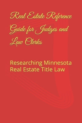 Real Estate Reference Guide for Judges and Law Clerks: Researching Minnesota Real Estate Title Law by Bissonette, Nathan