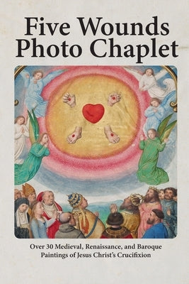 Five Wounds Photo Chaplet: Over 30 Medieval, Renaissance, and Baroque Paintings of Jesus Christ's Crucifixion by Cason, Shalone