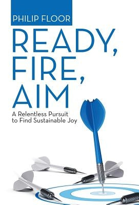 Ready, Fire, Aim: A Relentless Pursuit to Find Sustainable Joy by Floor, Philip