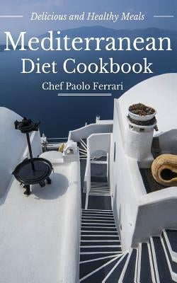 Mediterranean Diet Cookbook - Delicious and Healthy Mediterranean Meals: Mediterranean Diet for Beginners by Ferrari, Paolo
