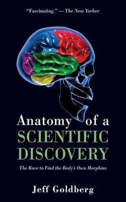 Anatomy of a Scientific Discovery: The Race to Find the Body's Own Morphine by Goldberg, Jeff