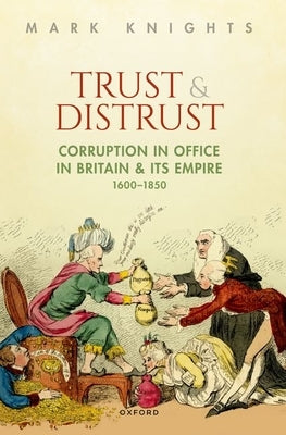 Trust and Distrust: Corruption in Office in Britain and Its Empire, 1600-1850 by Knights, Mark