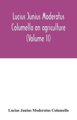 Lucius Junius Moderatus Columella On agriculture (Volume II) by Junius Moderatus Columella, Lucius