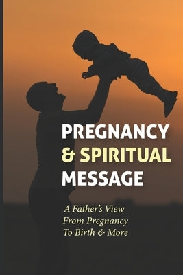 Pregnancy & Spiritual Message: A Father's View From Pregnancy To Birth & More: Pregnancy Books by Fivecoat, Eugenio