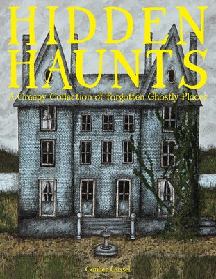 Hidden Haunts: A Creepy Collection of Forgotten Ghostly Places by Gossel, Conner