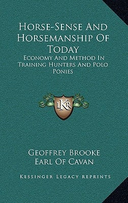 Horse-Sense And Horsemanship Of Today: Economy And Method In Training Hunters And Polo Ponies by Brooke, Geoffrey