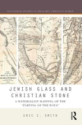 Jewish Glass and Christian Stone: A Materialist Mapping of the Parting of the Ways by Smith, Eric C.