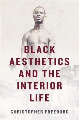 Black Aesthetics and the Interior Life by Freeburg, Christopher