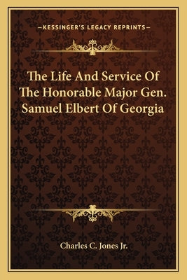 The Life And Service Of The Honorable Major Gen. Samuel Elbert Of Georgia by Jones, Charles C., Jr.