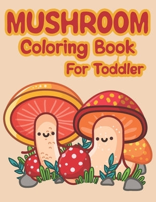 Mushroom Coloring Book For Toddler: Lots Of Adorable And Funny Mushrooms Coloring Pages For Children by Book House, The Universal