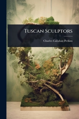 Tuscan Sculptors by Perkins, Charles Callahan