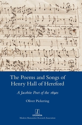 The Poems and Songs of Henry Hall of Hereford: A Jacobite Poet of the 1690s by Pickering, Oliver