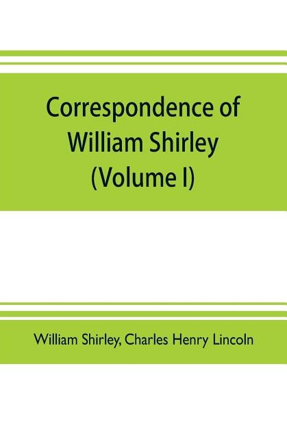 Correspondence of William Shirley: governor of Massachusetts and military commander in America, 1731-1760 (Volume I) by Shirley, William