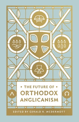 The Future of Orthodox Anglicanism by McDermott, Gerald R.