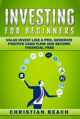 Investing For Beginners: Value Invest like a Pro, Generate Positive Cash flow and Become Financial Free by Beach, Christian