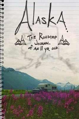 ALASKA. The Roadtrip Journal of an Eleven Year Old. by Pointer, Paul