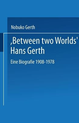 "Between Two Worlds" Hans Gerth: Eine Biografie 1908-1978 by Gerth, Nobuko