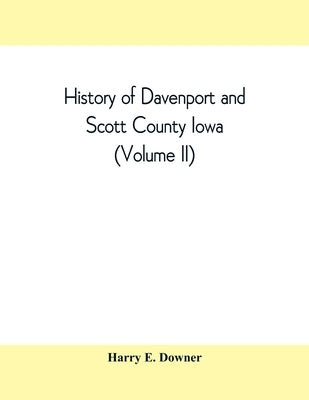 History of Davenport and Scott County Iowa (Volume II) by E. Downer, Harry