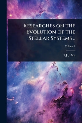 Researches on the Evolution of the Stellar Systems .. by See, T. J. J. B. 1866
