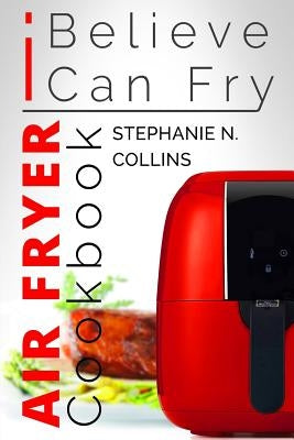 Air Fryer Cookbook: I Believe I Can Fry: [Black & White Edition] by Collins, Stephanie N.