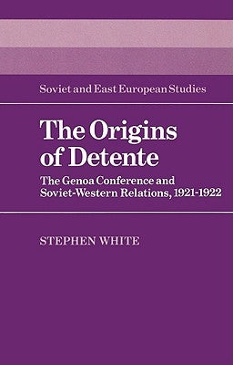 The Origins of Detente: The Genoa Conference and Soviet-Western Relations, 1921 1922 by White, Stephen
