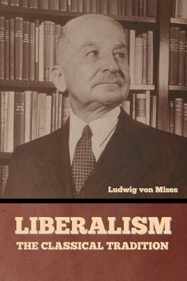Liberalism: The Classical Tradition by Von Mises, Ludwig