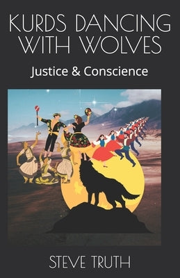 Kurds Dancing with Wolves: Justice & Conscience by Truth, Steve