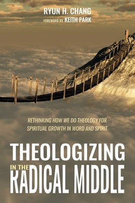 Theologizing in the Radical Middle by Chang, Ryun H.