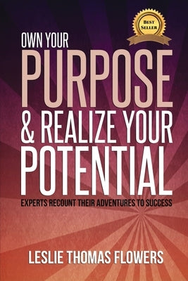 Own Your Purpose and Realize Your Potential: Experts Recount their Adventures to Success by Flowers, Leslie Thomas