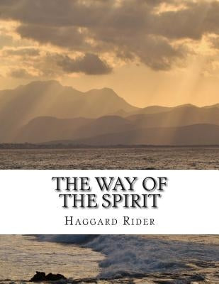 The Way of the Spirit by Rider, Haggard Henry