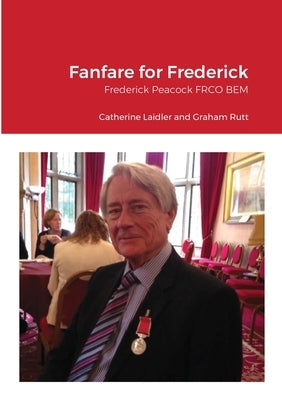 Fanfare for Frederick: Frederick Peacock FRCO BEM by Laidler, Catherine