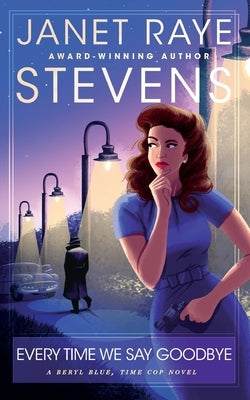 Every Time We Say Goodbye: A Beryl Blue, Time Cop Novel by Raye Stevens, Janet