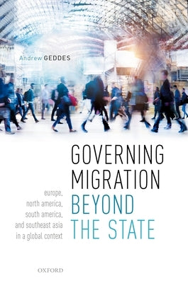 Governing Migration Beyond the State: Europe, North America, South America, and Southeast Asia in a Global Context by Geddes, Andrew