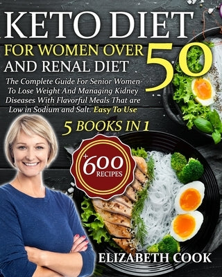 Keto Diet For Women Over 50 and Renal Diet: The Complete Guide For Senior Women To Lose Weight And Managing Kidney Diseases With Flavorful Meals That by Cook, Elizabeth