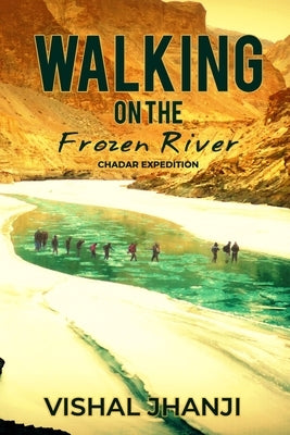 Walking on the frozen River: Chadar Expedition on the Zanskar River by Jhanji, Vishal